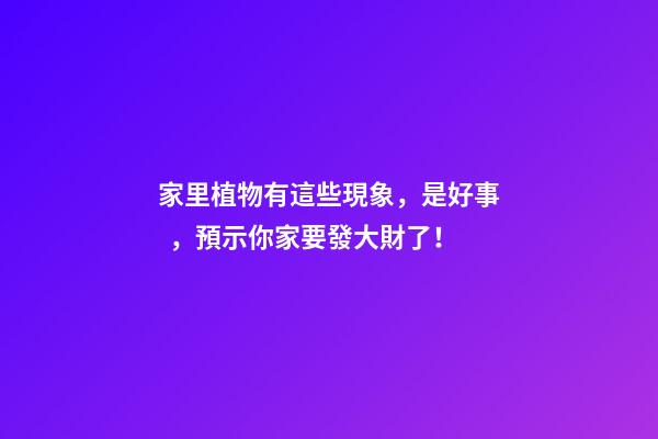 家里植物有這些現象，是好事，預示你家要發大財了！